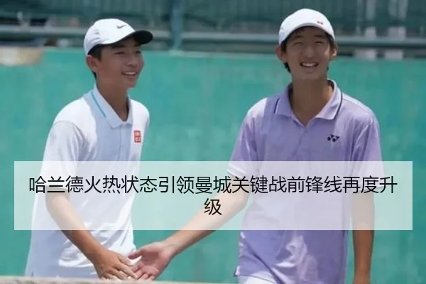 哈兰德火热状态引领曼城关键战前锋线再度升级